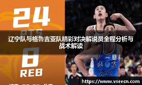 辽宁队与格鲁吉亚队精彩对决解说员全程分析与战术解读