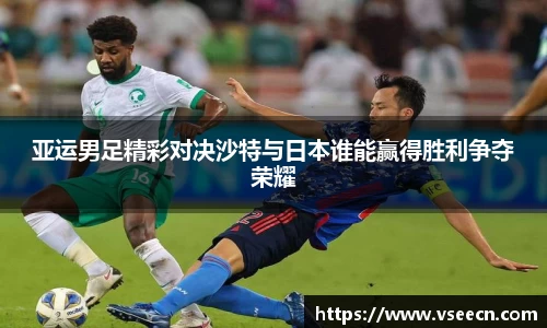 亚运男足精彩对决沙特与日本谁能赢得胜利争夺荣耀