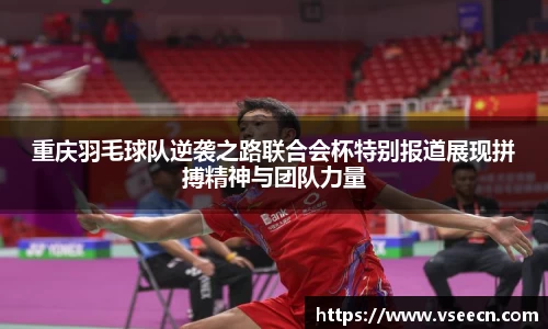 重庆羽毛球队逆袭之路联合会杯特别报道展现拼搏精神与团队力量