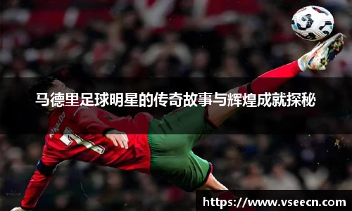 马德里足球明星的传奇故事与辉煌成就探秘