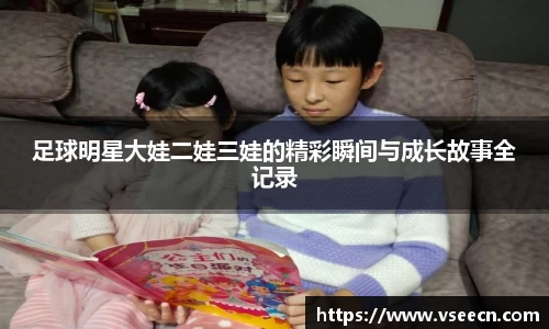 足球明星大娃二娃三娃的精彩瞬间与成长故事全记录