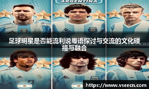 足球明星是否能流利说粤语探讨与交流的文化碰撞与融合
