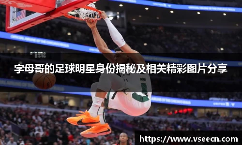 字母哥的足球明星身份揭秘及相关精彩图片分享